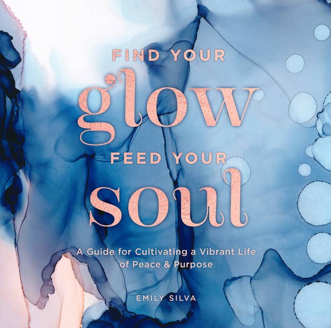 Find Your Glow, Feed Your Soul: A Guide for Cultivating a Vibrant Life of Peace & Purpose