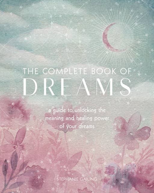The Complete Book of Dreams: A Guide to Unlocking the Meaning and Healing Power of Your Dreams