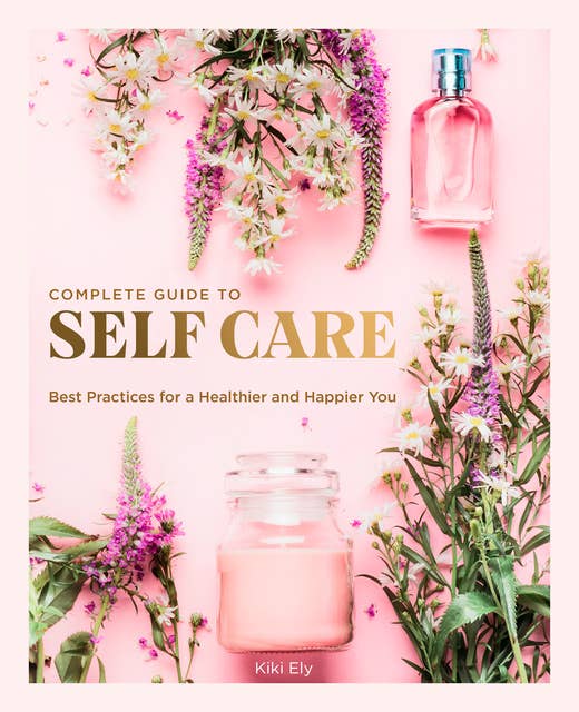 Cover for The Complete Guide to Self Care: Best Practices for a Healthier and Happier You