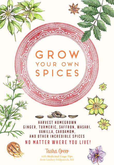 Cover for Grow Your Own Spices: Harvest homegrown ginger, turmeric, saffron, wasabi, vanilla, cardamom, and other incredible spices -- no matter where you live!