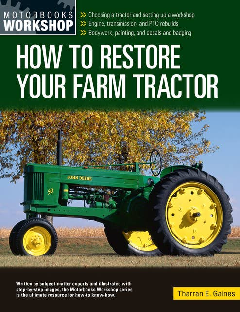 How to Restore Your Farm Tractor: Choosing a tractor and setting up a workshop - Engine, transmission, and PTO rebuilds - Bodywork, painting, and decals and badging