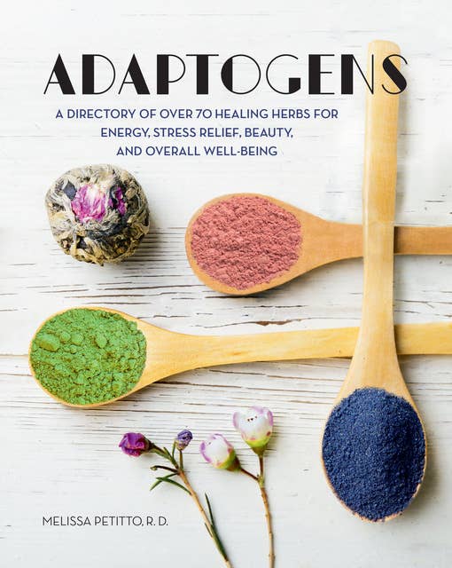 Adaptogens: A Directory of Over 70 Healing Herbs for Energy, Stress Relief, Beauty, and Overall Well-Being