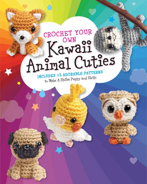 Crochet Your Own Kawaii Animal Cuties: Includes 12 Adorable Patterns to Make a Shiba Puppy and Sloth