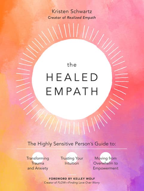 The Healed Empath: The Highly Sensitive Person’s Guide to Transforming Trauma and Anxiety, Trusting Your Intuition, and Moving from Overwhelm to Empowerment
