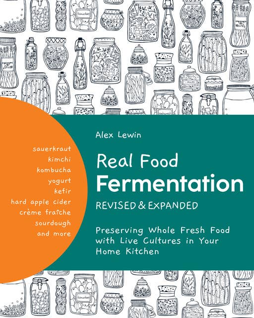 Real Food Fermentation, Revised and Expanded: Preserving Whole Fresh Food with Live Cultures in Your Home Kitchen