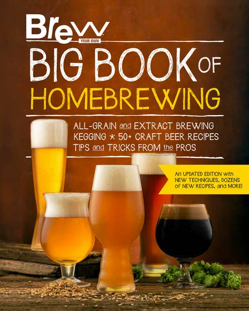 Brew Your Own Big Book of Homebrewing, Updated Edition: All-Grain and Extract Brewing * Kegging * 50+ Craft Beer Recipes * Tips and Tricks from the Pros