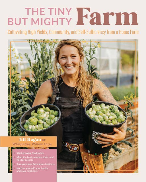 The Tiny But Mighty Farm: Cultivating High Yields, Community, and Self-Sufficiency from a Home Farm - Start growing food today - Meet the best varieties, tools, and tips for success – Turn your mini farm into a business – Nurture yourself, your family, and your neighbors
