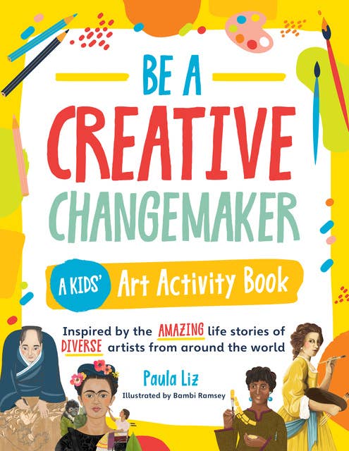 Be a Creative Changemaker: A Kids' Art Activity Book: Inspired by the amazing life stories of diverse artists from around the world