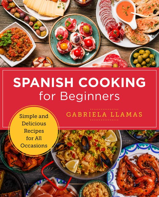 Spanish Cooking for Beginners: Simple and Delicious Recipes for All Occasions