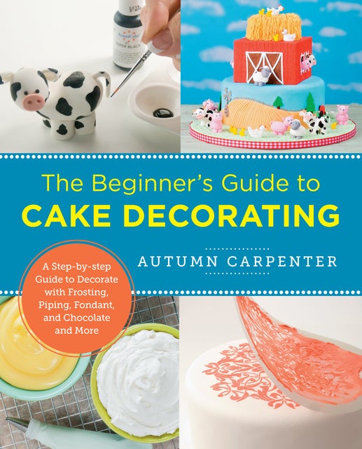 The Beginner\'s Guide to Cake Decorating: A Step-by-Step Guide to ...