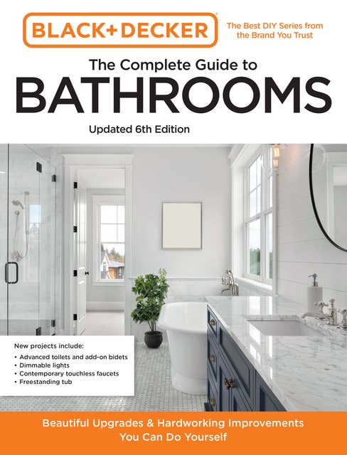 Black and Decker The Complete Guide to Bathrooms 6th Edition: Beautiful Upgrades and Hardworking Improvements You Can Do Yourself