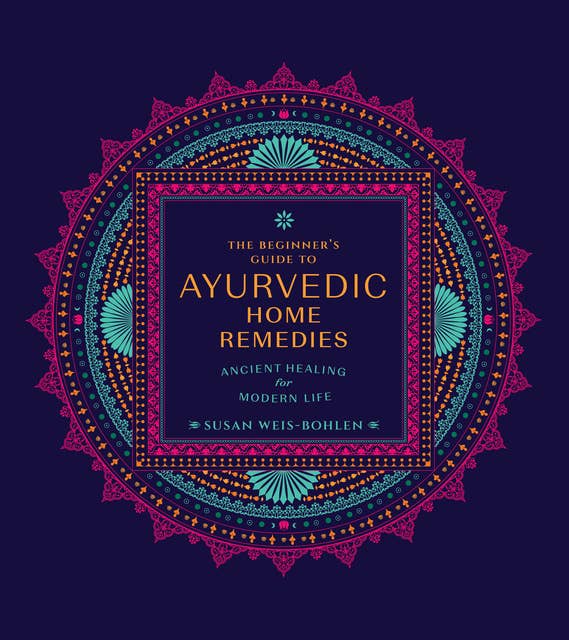 The Beginner's Guide to Ayurvedic Home Remedies: Ancient Healing for Modern Life