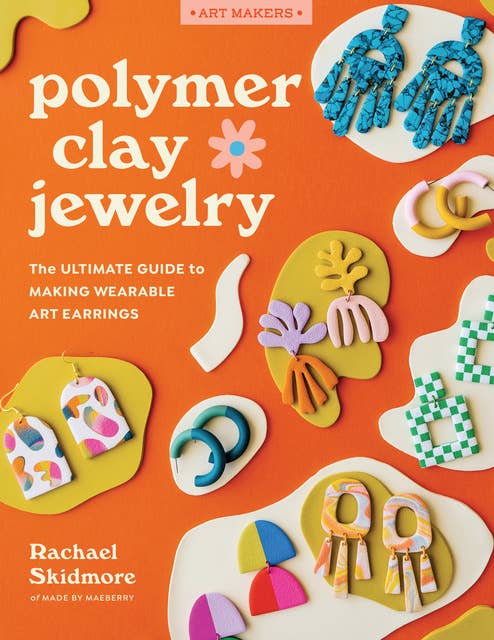 Polymer Clay Jewelry: The ultimate guide to making wearable art earrings