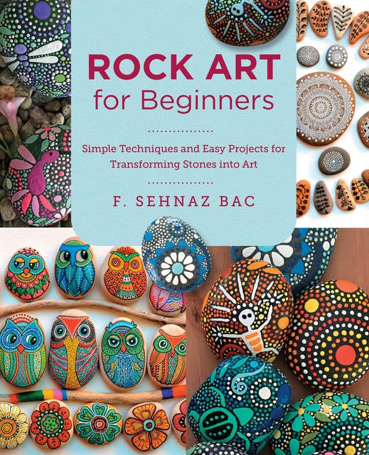 Rock Art for Beginners: Simple Techiques and Easy Projects for Transforming Stones into Art