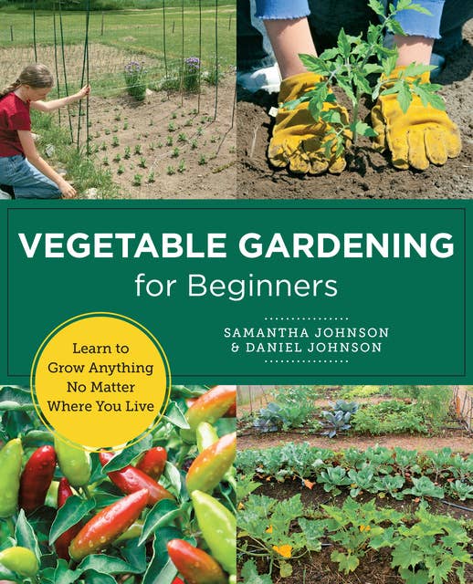 Vegetable Gardening for Beginners: Learn to Grow Anything No Matter Where You Live