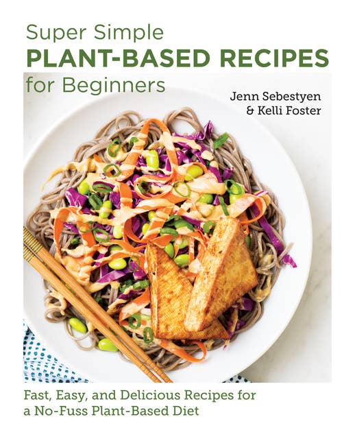 Super Simple Plant-Based Recipes for Beginners: Fast, Easy, and Delicious Recipes for a No-Fuss Plant-Based Diet