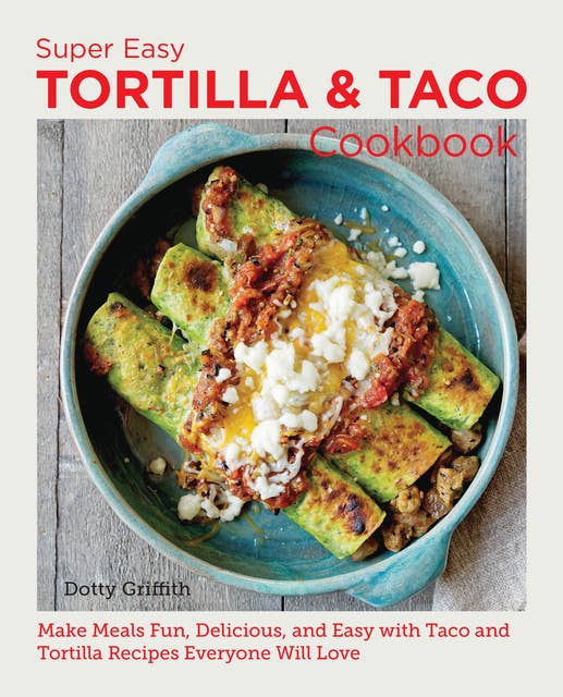 Super Easy Tortilla and Taco Cookbook: Make Meals Fun, Delicious, and Easy with Taco and Tortilla Recipes Everyone Will Love