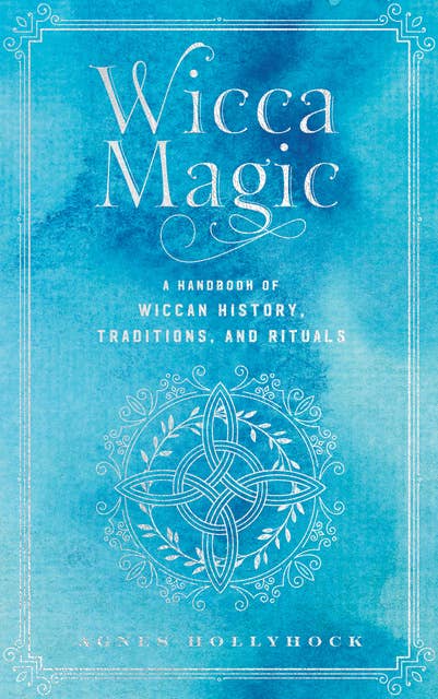 Wicca Magic: A Handbook of Wiccan History, Traditions, and Rituals