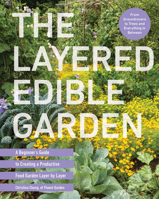 The Layered Edible Garden: A Beginner's Guide to Creating a Productive Food Garden Layer by Layer – From Ground Covers to Trees and Everything in Between