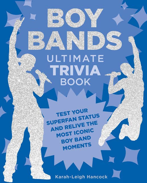Boy Bands Ultimate Trivia Book: Test Your Superfan Status and Relive the Most Iconic Boy Band Moments