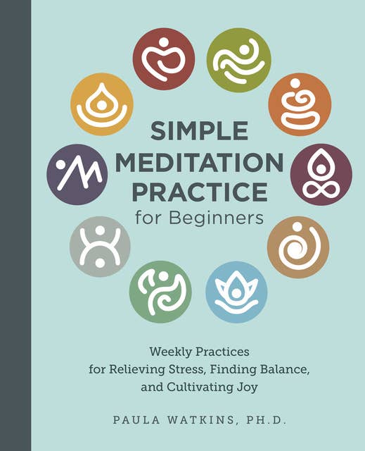 Simple Meditation Practice for Beginners: Weekly Practices for Relieving Stress, Finding Balance, and Cultivating Joy