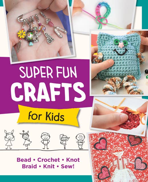 Super Fun Crafts for Kids: Bead, Crochet, Knot, Braid, Sew!