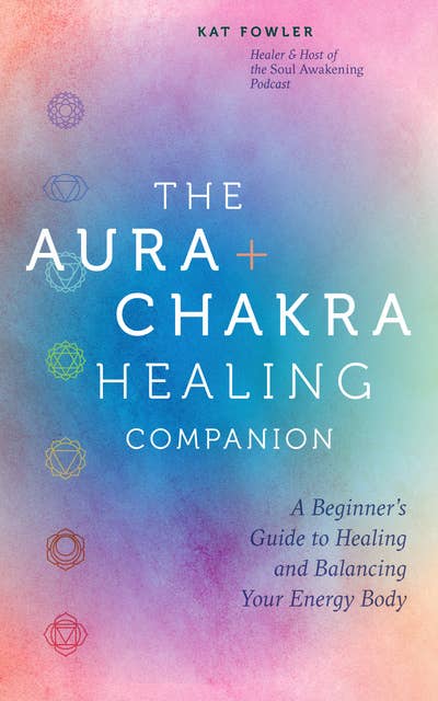 The Aura & Chakra Healing Companion: A Beginner's Guide to Healing and Balancing  Your Energy Body