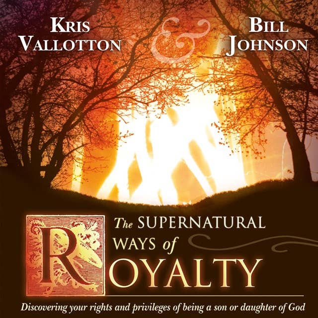 The Supernatural Ways of Royalty: Discovering Your Rights and Privileges of Being a Son or Daughter of God 