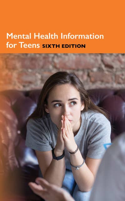 Mental Health Information for Teens, 6th Ed.