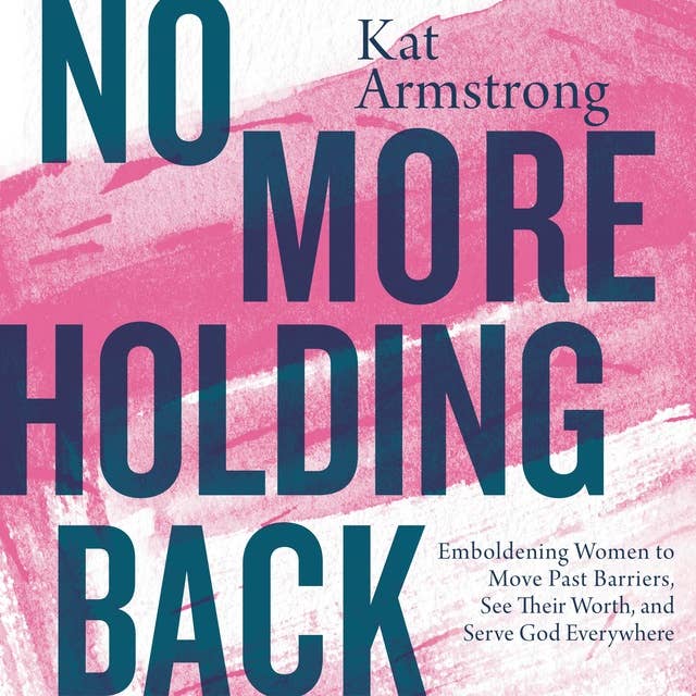 No More Holding Back: Emboldening Women to Move Past Barriers, See Their Worth and Serve God Everywhere: Emboldening Women to Move Past Barriers, See Their Worth, and Serve God Everywhere