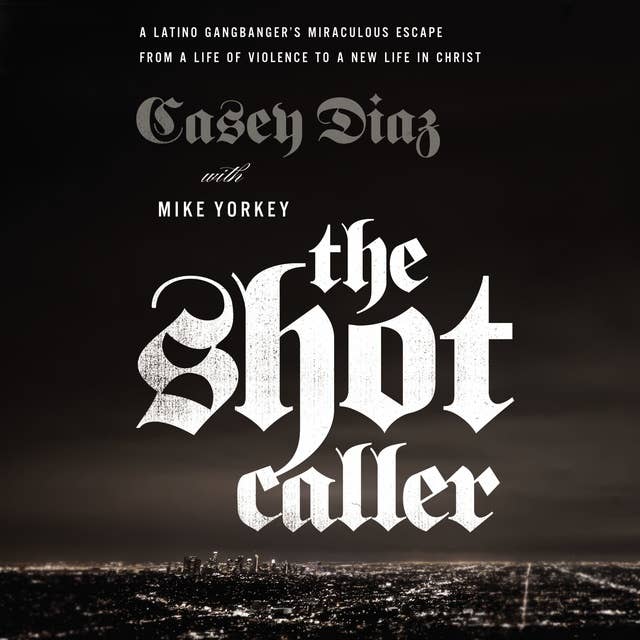 The Shot Caller: A Latino Gangbanger’s Miraculous Escape from a Life of Violence to a New Life in Christ