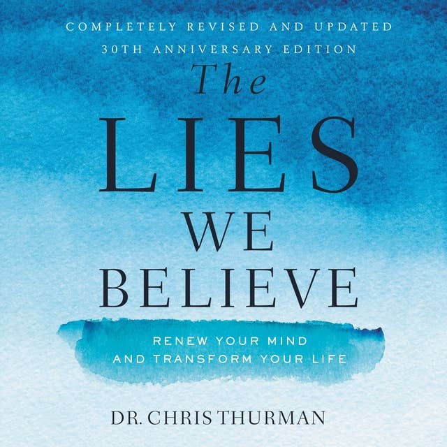 The Lies We Believe: Renew Your Mind and Transform Your Life