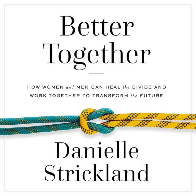 Better Together: How Women and Men Can Heal the Divide and Work Together to Transform the Future