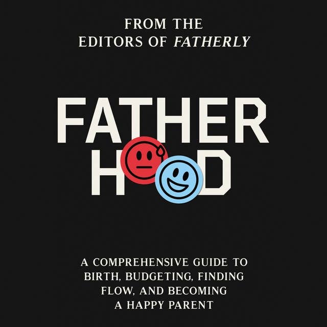 Fatherhood: A Comprehensive Guide to Birth, Budgeting, Finding Flow, and Becoming a Happy Parent