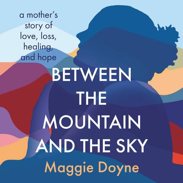 Between the Mountain and the Sky: A Mother’s Story of Love, Loss, Healing, and Hope