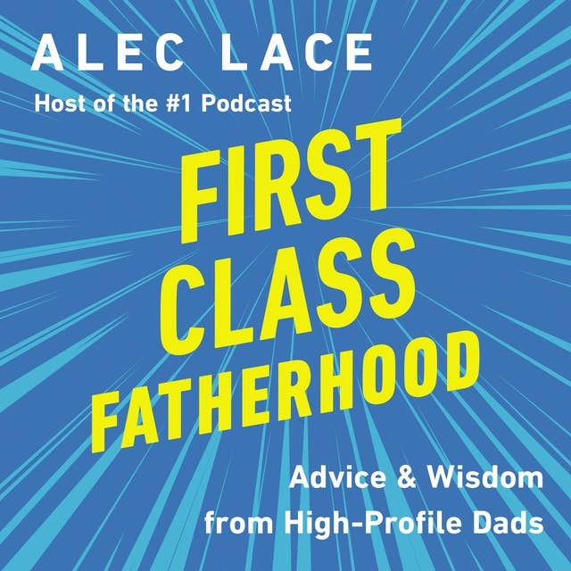 First Class Fatherhood: Advice and   Wisdom from High-Profile Dads