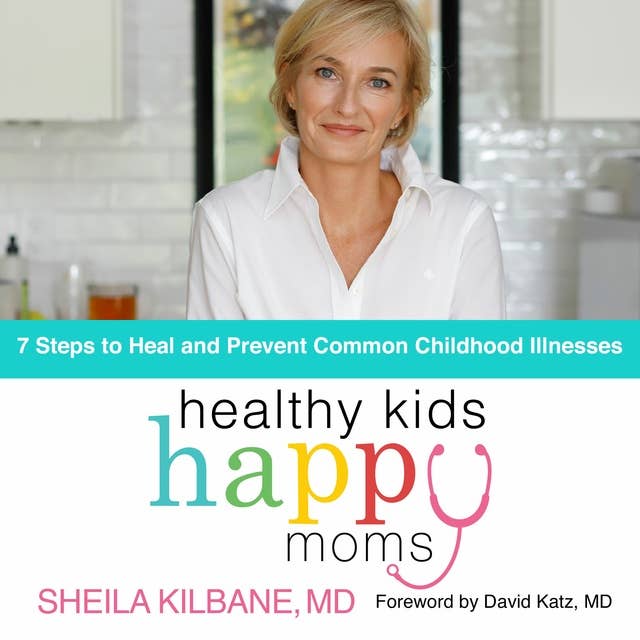 Healthy Kids, Happy Moms: 7 Steps to Heal and Prevent Common Childhood Illnesses