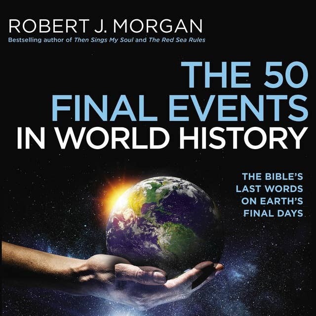 The 50 Final Events in World History: The Bible’s Last Words on Earth’s Final Days