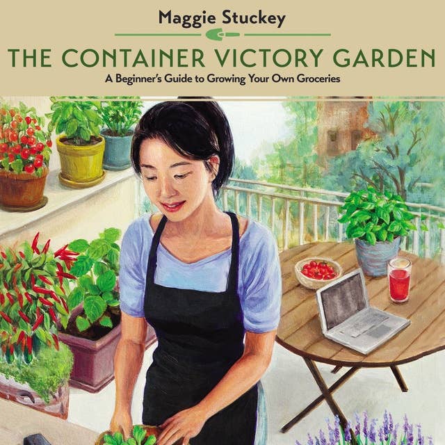 The Container Victory Garden: A Beginner’s Guide to Growing Your Own Groceries