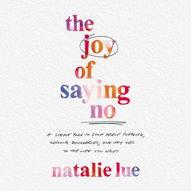 The Joy of Saying No: A Simple Plan to Stop People Pleasing, Reclaim Boundaries, and Say Yes to the Life You Want