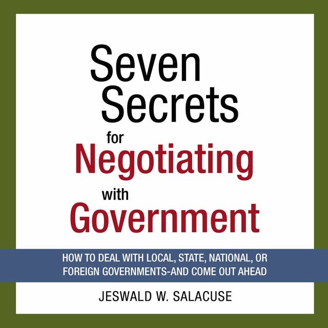 Seven Secrets for Negotiating with Government: How to Deal with Local, State, National, or Foreign Governments--and Come Out Ahead