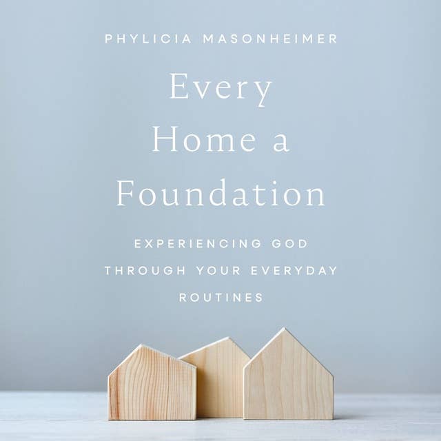 Every Home a Foundation: Experiencing God through Your Everyday Routines