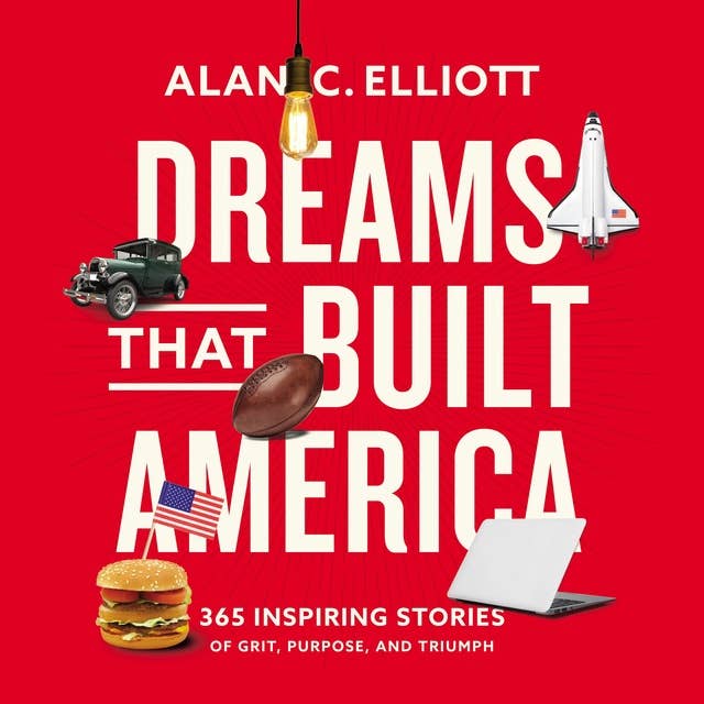Dreams That Built America: Inspiring Stories of Grit, Purpose, and Triumph