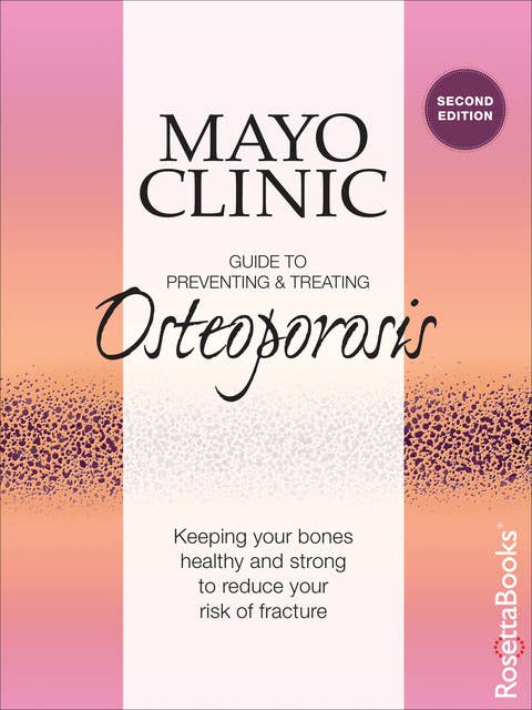 Mayo Clinic Guide to Preventing & Treating Osteoporosis: Keeping Your Bones Healthy and Strong to Reduce Your Risk of Fracture