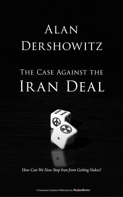 The Case Against the Iran Deal: How Can We Now Stop Iran from Getting Nukes?