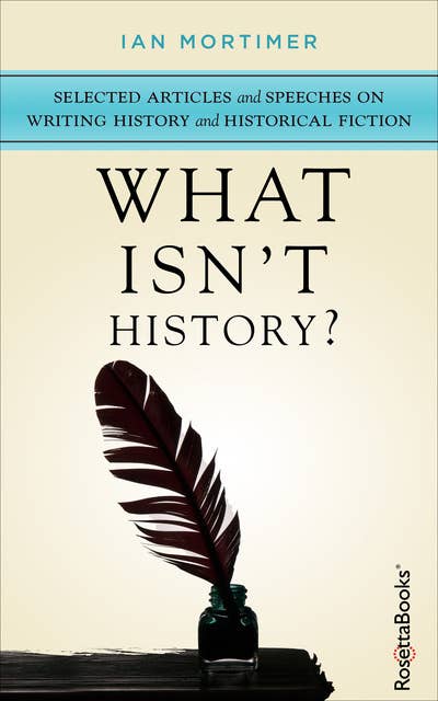 What Isn't History?: Selected Articles and Speeches on Writing History and Historical Fiction