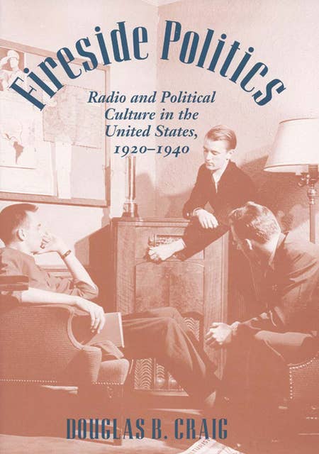 Fireside Politics: Radio and Political Culture in the United States, 1920–1940