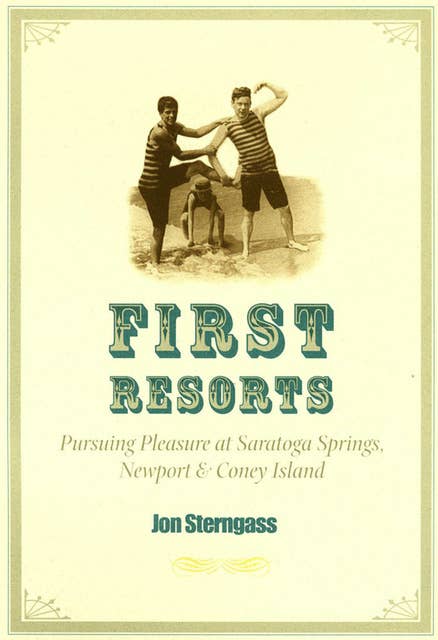First Resorts: Pursuing Pleasure at Saratoga Springs, Newport & Coney Island