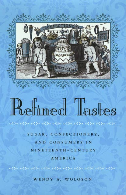Refined Tastes: Sugar, Confectionery, and Consumers in Nineteenth-Century America