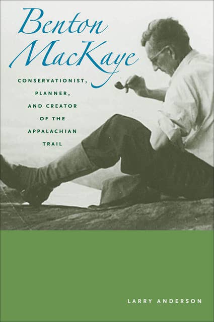 Benton Mackaye: Conservationist, Planner, and Creator of the Appalachian Trail